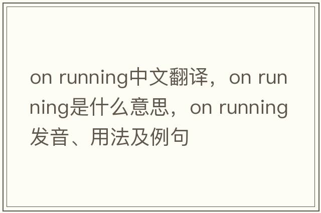 on running中文翻譯，on running是什么意思，on running發(fā)音、用法及例句