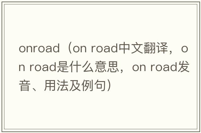 onroad（on road中文翻譯，on road是什么意思，on road發(fā)音、用法及例句）