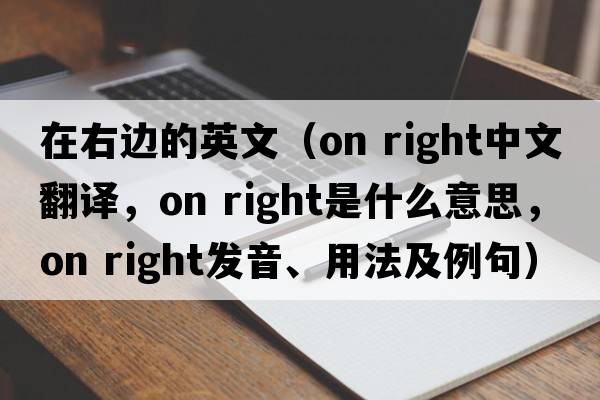 在右邊的英文（on right中文翻譯，on right是什么意思，on right發(fā)音、用法及例句）