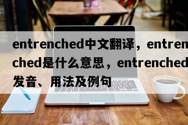 entrenched中文翻譯，entrenched是什么意思，entrenched發(fā)音、用法及例句