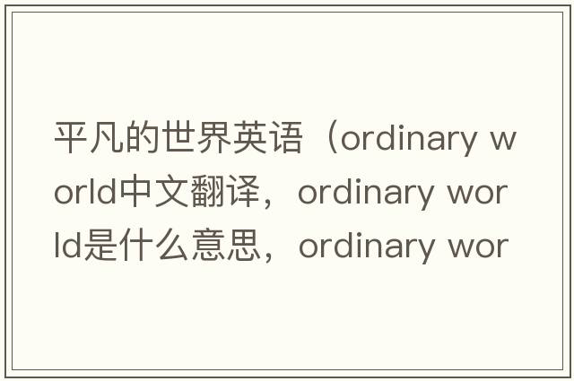 平凡的世界英語（ordinary world中文翻譯，ordinary world是什么意思，ordinary world發(fā)音、用法及例句）