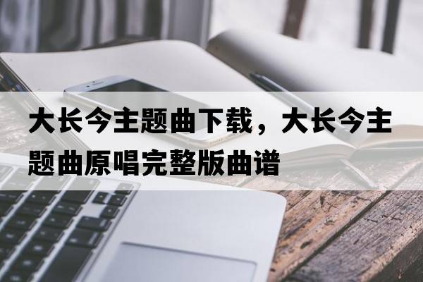 大長今主題曲下載，大長今主題曲原唱完整版曲譜