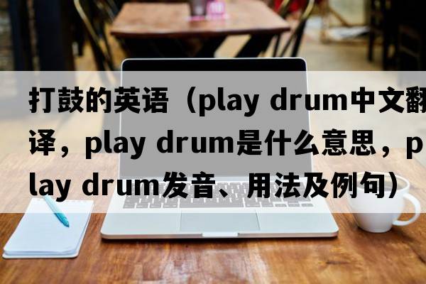 打鼓的英語(yǔ)（play drum中文翻譯，play drum是什么意思，play drum發(fā)音、用法及例句）