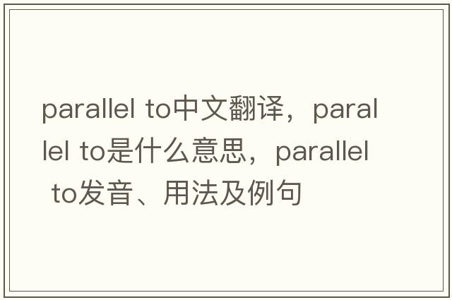 parallel to中文翻譯，parallel to是什么意思，parallel to發(fā)音、用法及例句