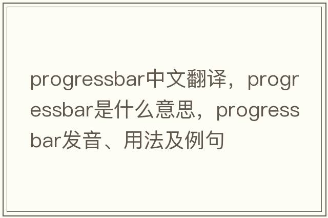 progressbar中文翻譯，progressbar是什么意思，progressbar發(fā)音、用法及例句