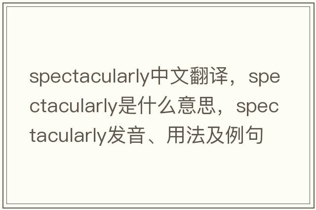 spectacularly中文翻譯，spectacularly是什么意思，spectacularly發(fā)音、用法及例句