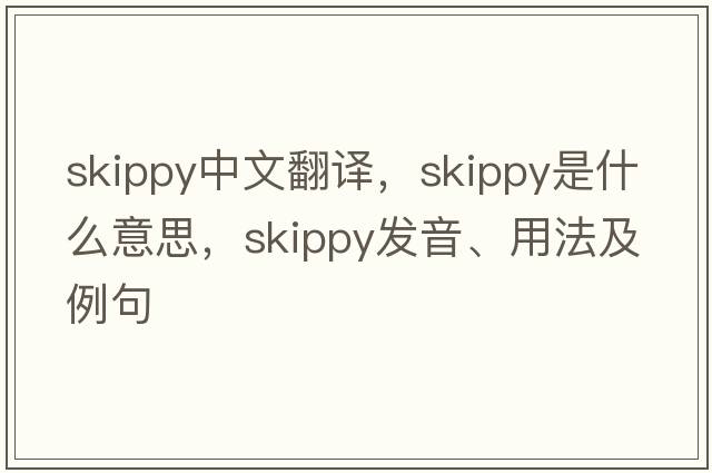 skippy中文翻譯，skippy是什么意思，skippy發(fā)音、用法及例句