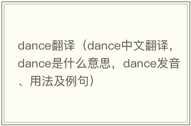 dance翻譯（dance中文翻譯，dance是什么意思，dance發(fā)音、用法及例句）