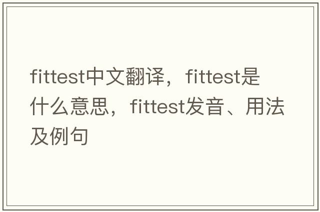 fittest中文翻譯，fittest是什么意思，fittest發(fā)音、用法及例句
