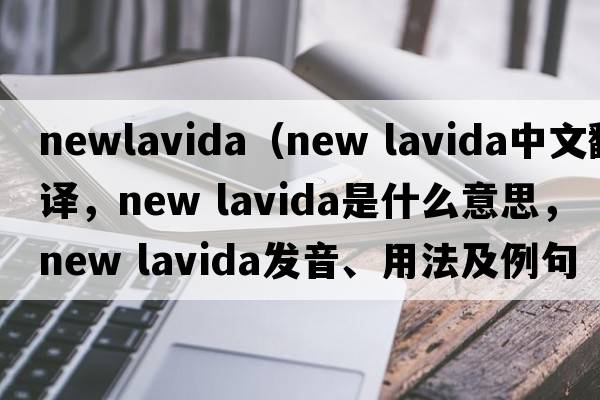 newlavida（new lavida中文翻譯，new lavida是什么意思，new lavida發(fā)音、用法及例句）