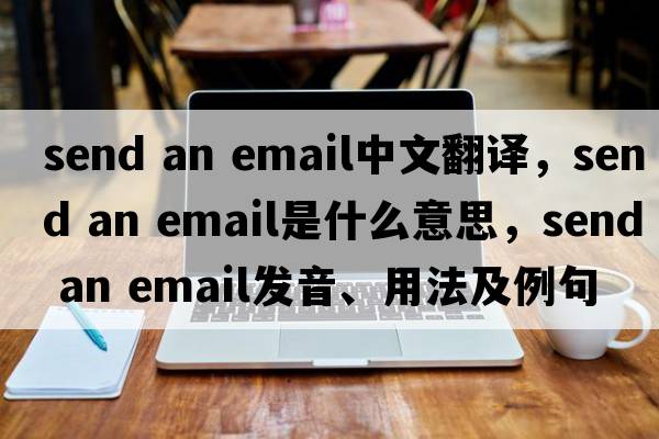 send an email中文翻譯，send an email是什么意思，send an email發(fā)音、用法及例句