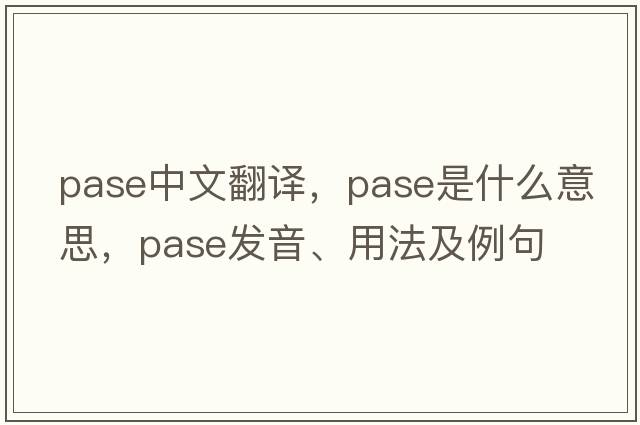 pase中文翻譯，pase是什么意思，pase發(fā)音、用法及例句