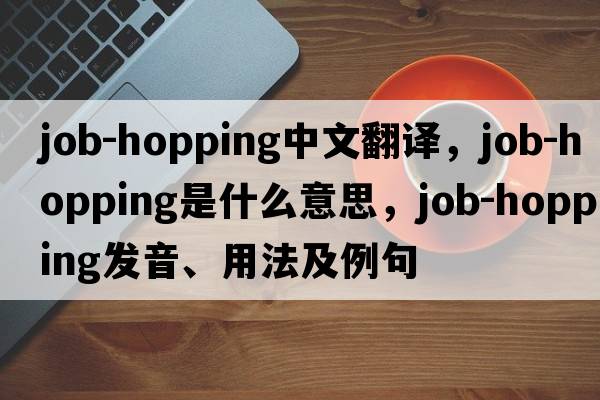 job-hopping中文翻譯，job-hopping是什么意思，job-hopping發(fā)音、用法及例句