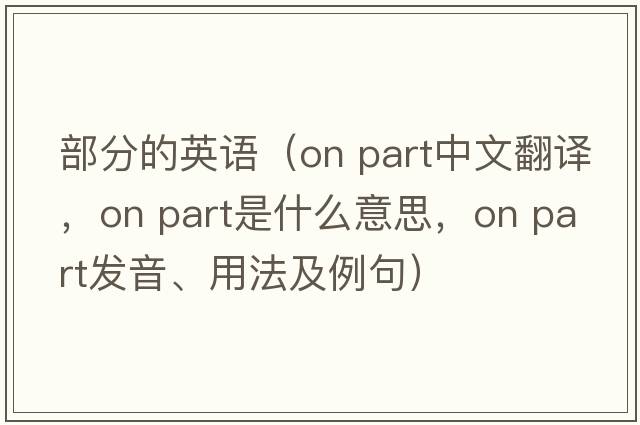 部分的英語（on part中文翻譯，on part是什么意思，on part發(fā)音、用法及例句）