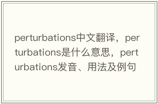 perturbations中文翻譯，perturbations是什么意思，perturbations發(fā)音、用法及例句