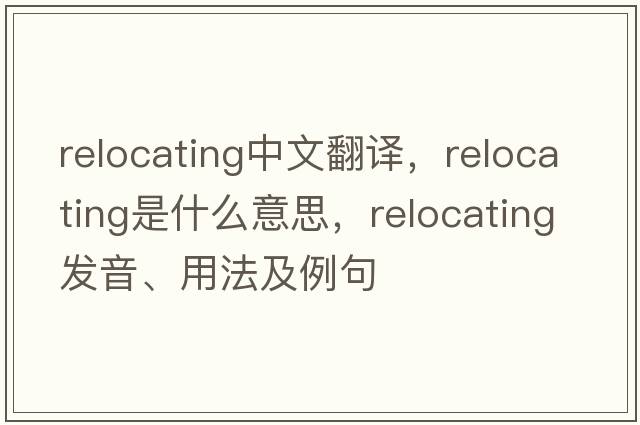relocating中文翻譯，relocating是什么意思，relocating發(fā)音、用法及例句