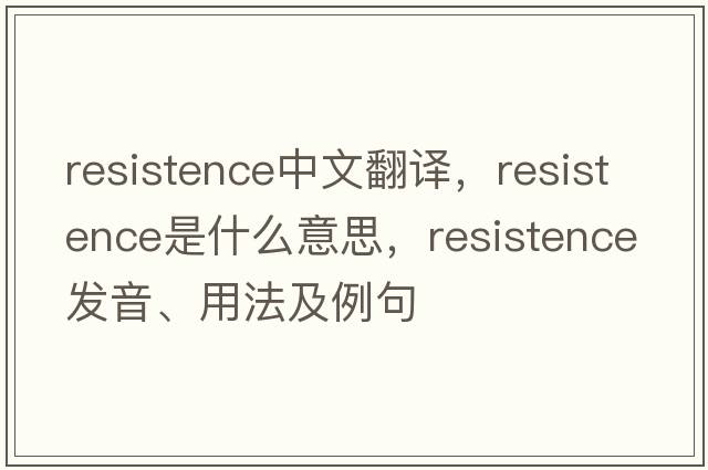 resistence中文翻譯，resistence是什么意思，resistence發(fā)音、用法及例句