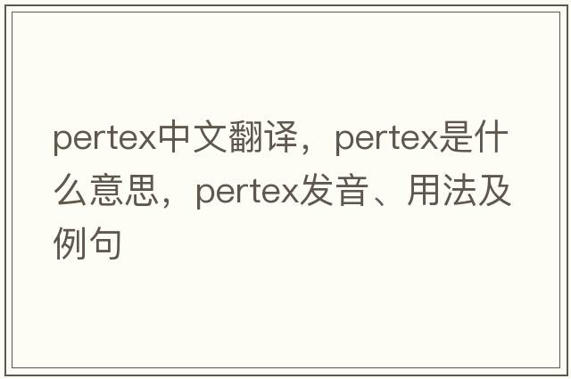 pertex中文翻譯，pertex是什么意思，pertex發(fā)音、用法及例句