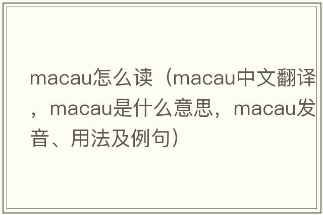 macau怎么讀（Macau中文翻譯，Macau是什么意思，Macau發(fā)音、用法及例句）