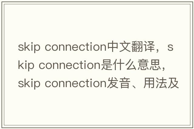 skip connection中文翻譯，skip connection是什么意思，skip connection發(fā)音、用法及例句