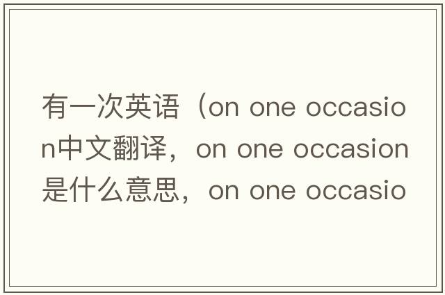 有一次英語（on one occasion中文翻譯，on one occasion是什么意思，on one occasion發(fā)音、用法及例句）