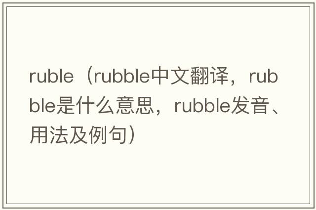 ruble（rubble中文翻譯，rubble是什么意思，rubble發(fā)音、用法及例句）
