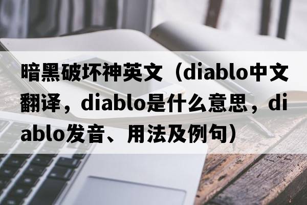 暗黑破壞神英文（DIABLO中文翻譯，DIABLO是什么意思，DIABLO發(fā)音、用法及例句）