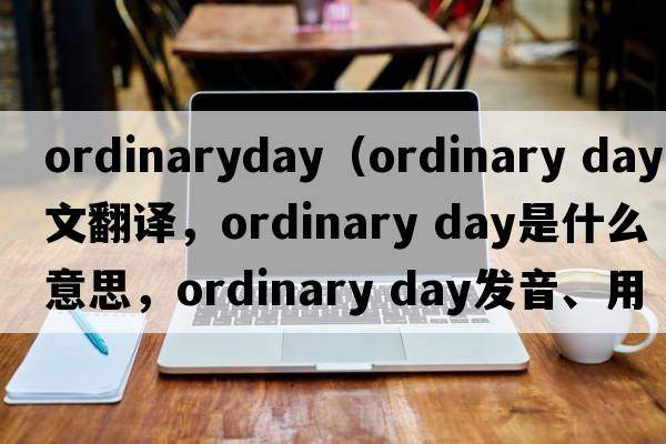 ordinaryday（ordinary day中文翻譯，ordinary day是什么意思，ordinary day發(fā)音、用法及例句）