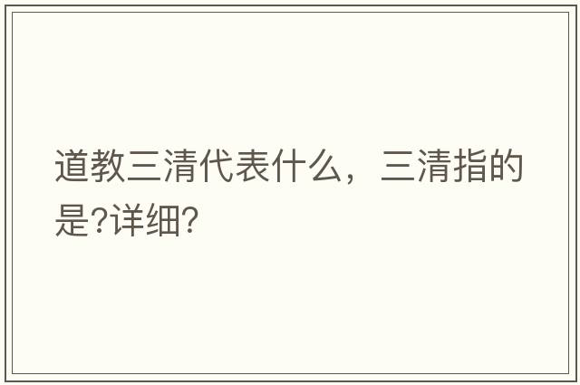 道教三清代表什么，三清指的是?詳細(xì)？