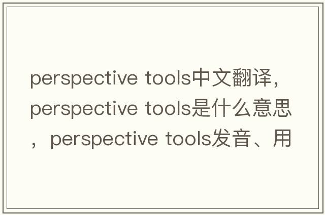 perspective tools中文翻譯，perspective tools是什么意思，perspective tools發(fā)音、用法及例句