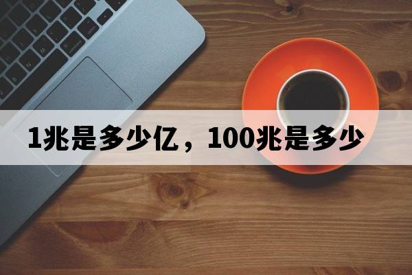 1兆是多少億，100兆是多少