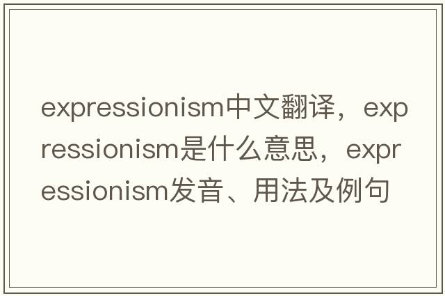 expressionism中文翻譯，expressionism是什么意思，expressionism發(fā)音、用法及例句