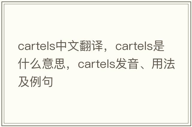 cartels中文翻譯，cartels是什么意思，cartels發(fā)音、用法及例句