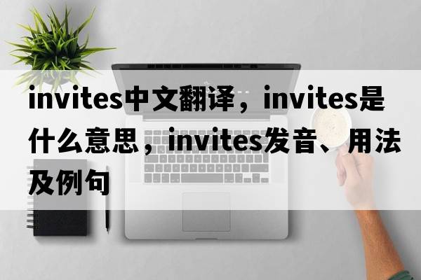 invites中文翻譯，invites是什么意思，invites發(fā)音、用法及例句
