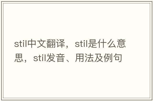 STIL中文翻譯，STIL是什么意思，STIL發(fā)音、用法及例句