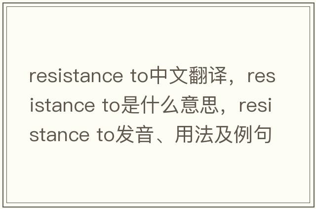 resistance to中文翻譯，resistance to是什么意思，resistance to發(fā)音、用法及例句