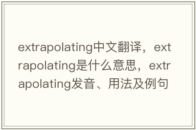 extrapolating中文翻譯，extrapolating是什么意思，extrapolating發(fā)音、用法及例句