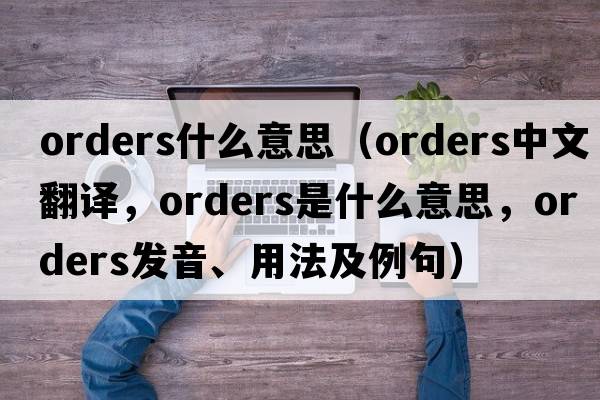 orders什么意思（orders中文翻譯，orders是什么意思，orders發(fā)音、用法及例句）