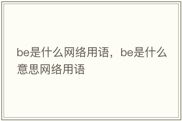 be是什么網(wǎng)絡(luò)用語，be是什么意思網(wǎng)絡(luò)用語