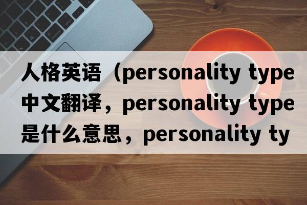 人格英語（personality type中文翻譯，personality type是什么意思，personality type發(fā)音、用法及例句）