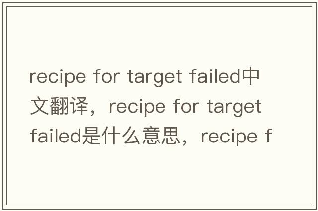 recipe for target failed中文翻譯，recipe for target failed是什么意思，recipe for target failed發(fā)音、用法及例句