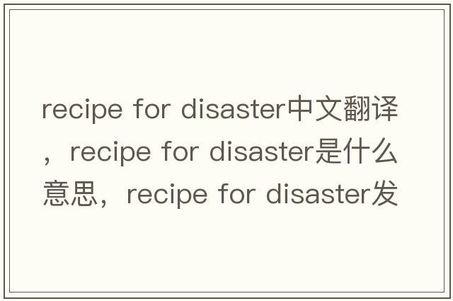 recipe for disaster中文翻譯，recipe for disaster是什么意思，recipe for disaster發(fā)音、用法及例句