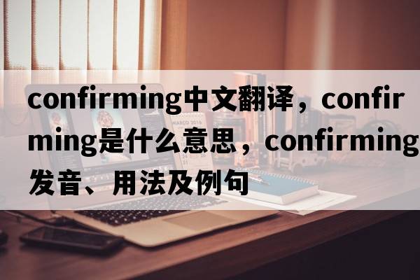 confirming中文翻譯，confirming是什么意思，confirming發(fā)音、用法及例句
