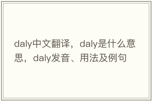 Daly中文翻譯，Daly是什么意思，Daly發(fā)音、用法及例句