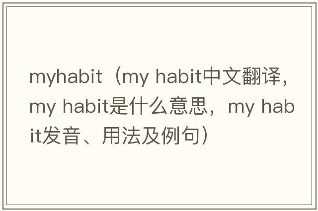 myhabit（my habit中文翻譯，my habit是什么意思，my habit發(fā)音、用法及例句）