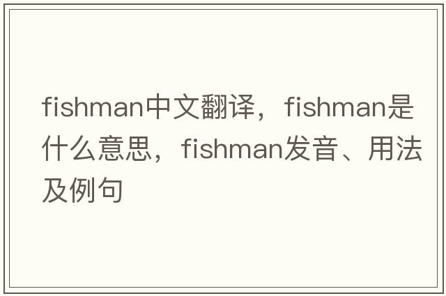 fishman中文翻譯，fishman是什么意思，fishman發(fā)音、用法及例句