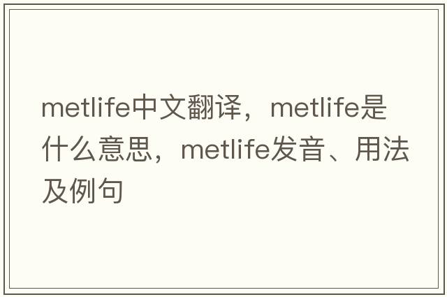 MetLife中文翻譯，MetLife是什么意思，MetLife發(fā)音、用法及例句