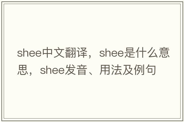 Shee中文翻譯，Shee是什么意思，Shee發(fā)音、用法及例句