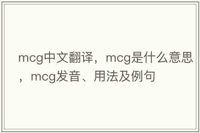 mcg中文翻譯，mcg是什么意思，mcg發(fā)音、用法及例句