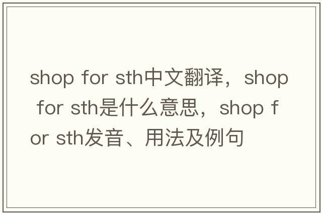 shop for sth中文翻譯，shop for sth是什么意思，shop for sth發(fā)音、用法及例句